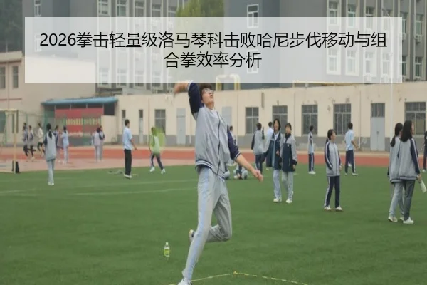 2026拳击轻量级洛马琴科击败哈尼步伐移动与组合拳效率分析